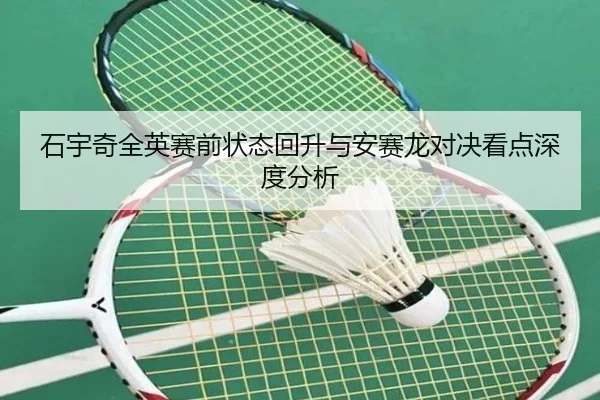 石宇奇全英赛前状态回升与安赛龙对决看点深度分析